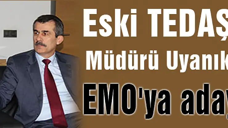 Eski TEDAŞ Müdürü Uyanık, EMO'ya aday