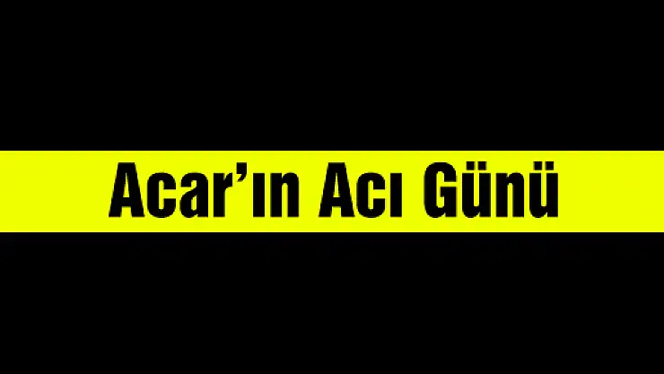 Acar'ın acı günü