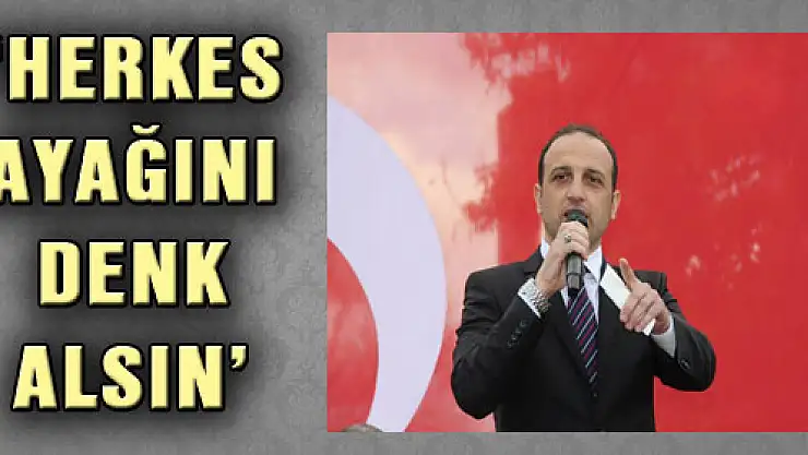 'HERKES AYAĞINI DENK ALSIN'