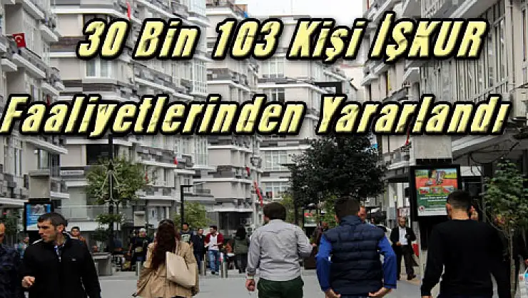 30 Bin 103 Kişi İŞKUR Faaliyetlerinden Yararlandı