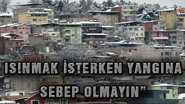 ZENGİN: 'ISINMAK İSTERKEN YANGINA SEBEP OLMAYIN'