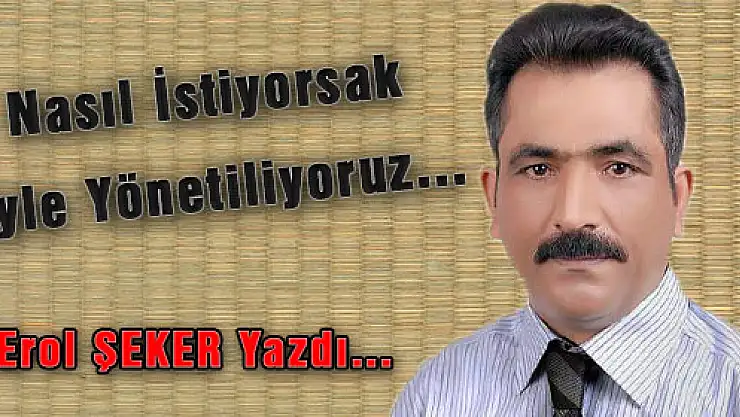 Nasıl İstiyorsak Öyle Yönetiliyoruz...