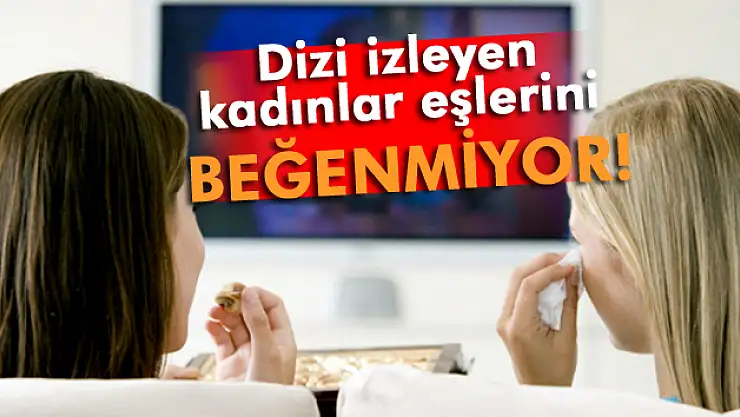 Dizi seyreden kadınlar eşlerini beğenmiyor