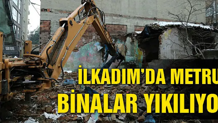 İLKADIM'DA METRUK BİNALAR YIKILIYOR