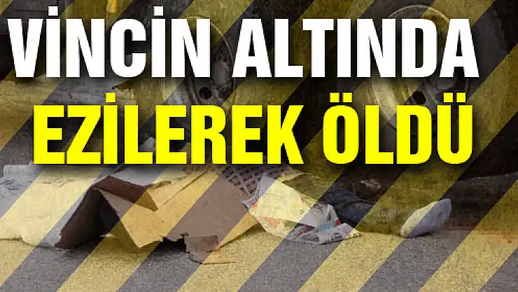 VİNCİN ALTINDA EZİLEREK ÖLDÜ