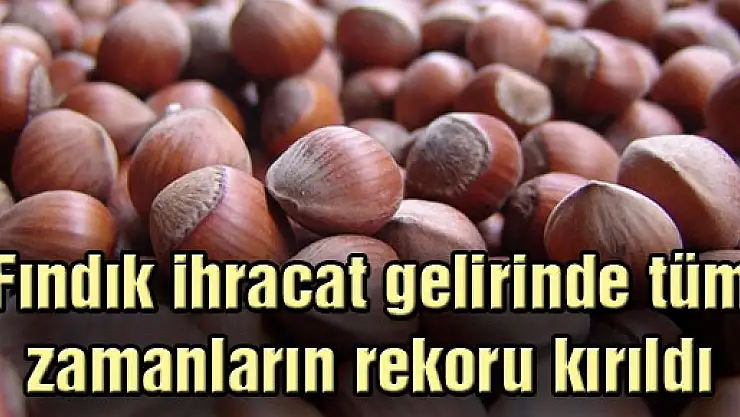 Fındık ihracat gelirinde tüm zamanların rekoru kırıldı