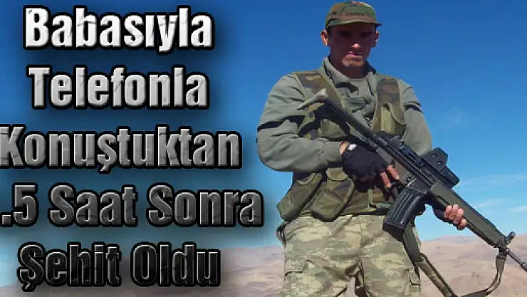 Babasıyla Telefonla Konuştuktan 1.5 Saat Sonra Şehit Oldu