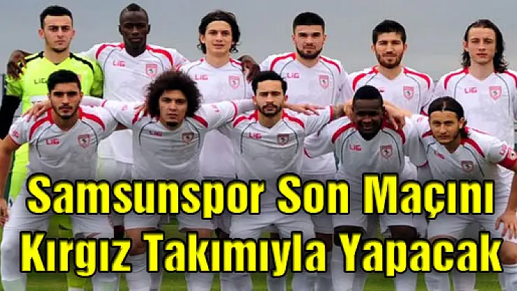 Samsunspor Son Maçını Kırgız Takımıyla Yapacak