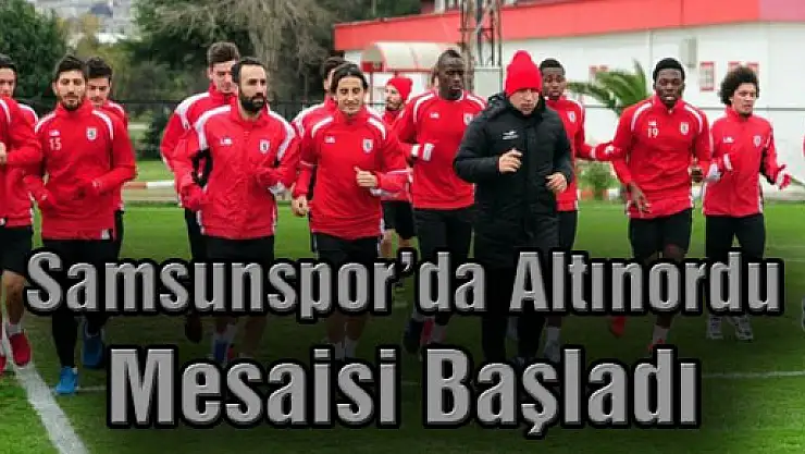 Samsunspor'da Altınordu Mesaisi Başladı