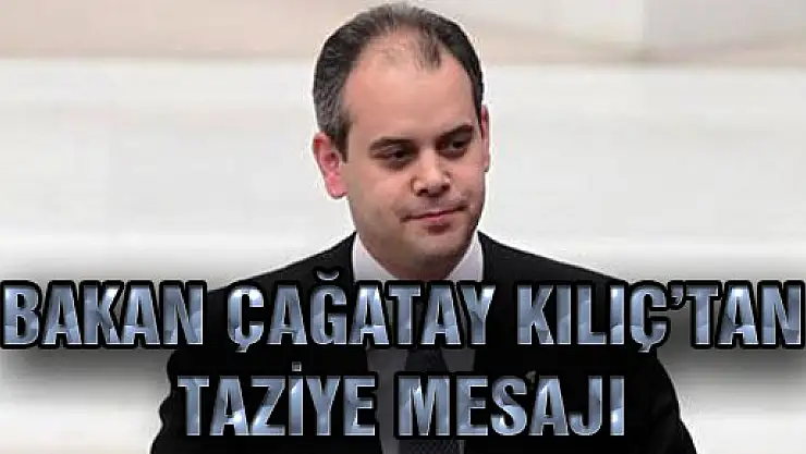 BAKAN ÇAĞATAY KILIÇ'TAN TAZİYE MESAJI