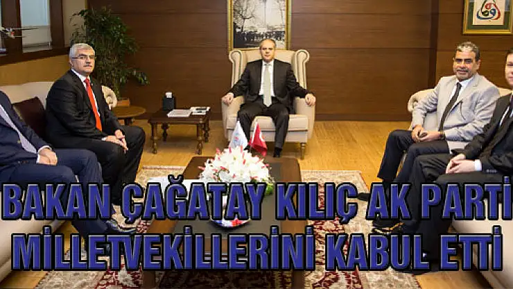 BAKAN ÇAĞATAY KILIÇ AK PARTİ MİLLETVEKİLLERİNİ KABUL ETTİ