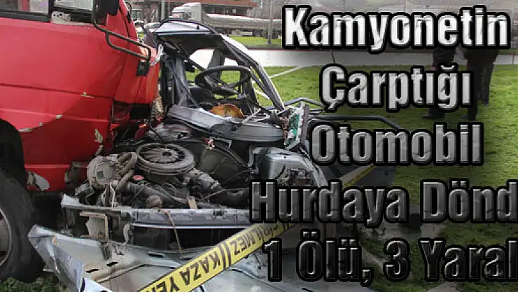 Kamyonetin Çarptığı Otomobil Hurdaya Döndü: 1 Ölü, 3 Yaralı
