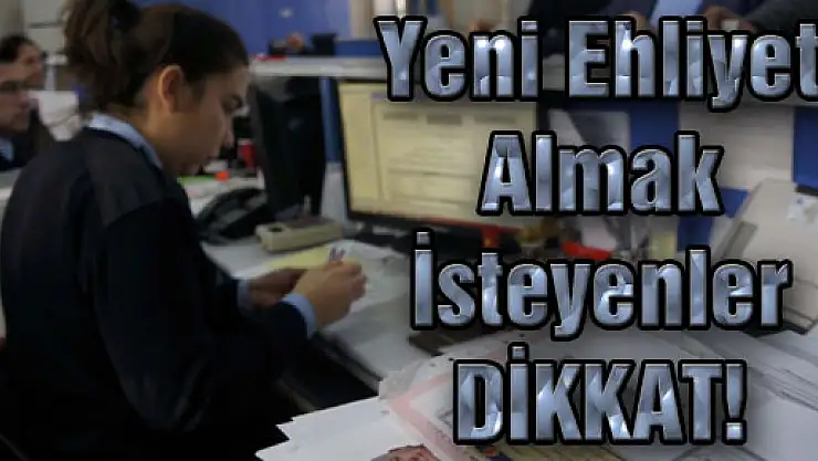 Yeni Ehliyet almak isteyenler DİKKAT!