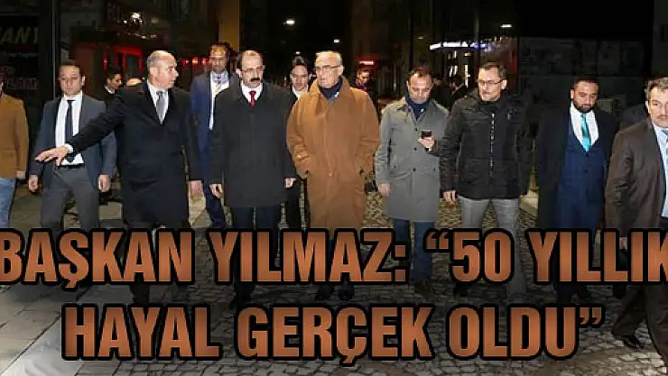 BAŞKAN YILMAZ: '50 YILLIK HAYAL GERÇEK OLDU''