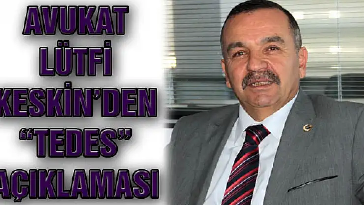 AVUKAT LÜTFİ KESKİN'DEN 'TEDES' AÇIKLAMASI