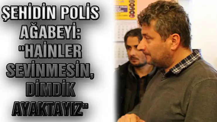 ŞEHİDİN POLİS AĞABEYİ: 'HAİNLER SEVİNMESİN, DİMDİK AYAKTAYIZ'