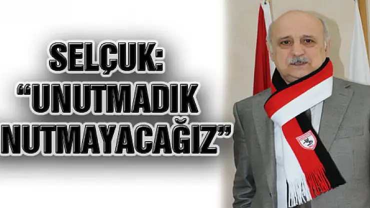 Selçuk: 'Unutmadık Unutmayacağız'