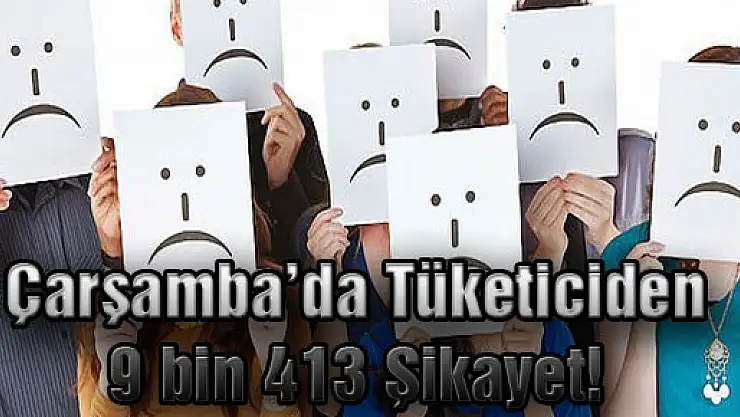 Çarşamba'da Tüketiciden 9 bin 413 şikayet!