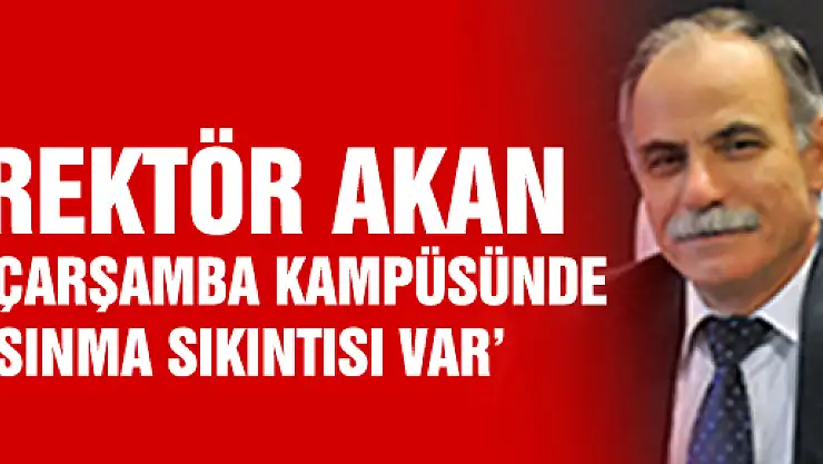 REKTÖR AKAN: 'ÇARŞAMBA KAMPÜSÜNDE ISINMA SIKINTISI VAR'