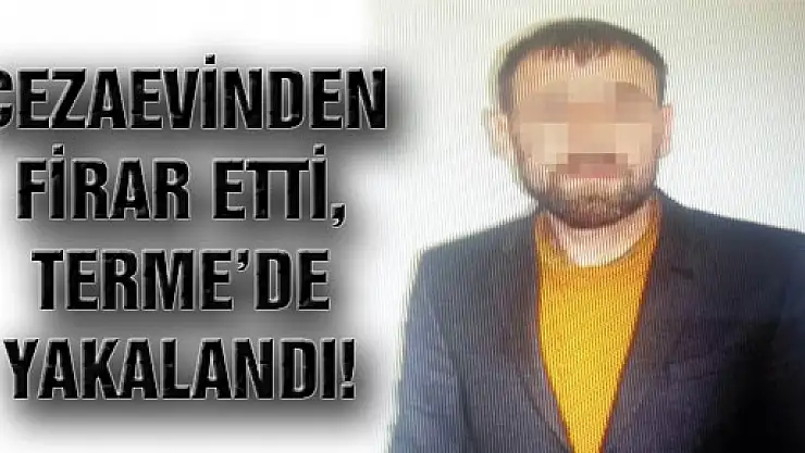 Cezaevinden Firar Etti, Terme'de Yakalandı!