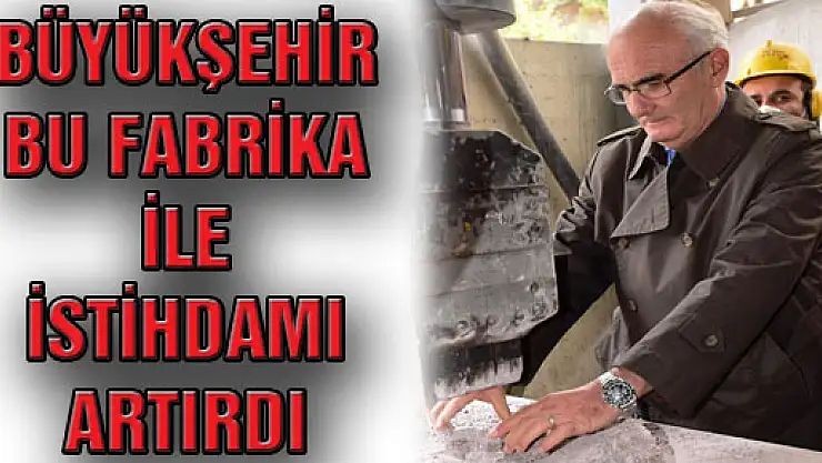 Büyükşehir Bu Fabrika İle İstihdamı Artırdı