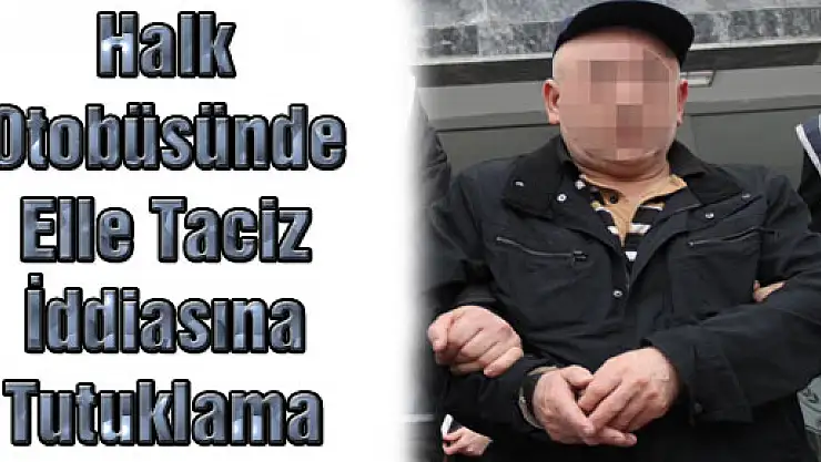 Halk Otobüsünde Elle Taciz İddiasına Tutuklama