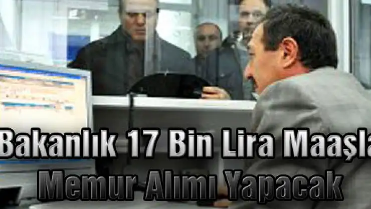 Bakanlık 17 Bin Lira Maaşla Memur Alımı Yapacak