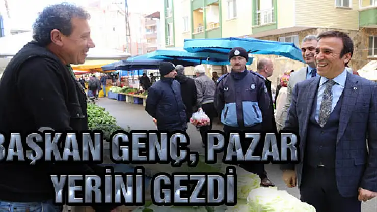Başkan Genç, Pazar Yerini Gezdi