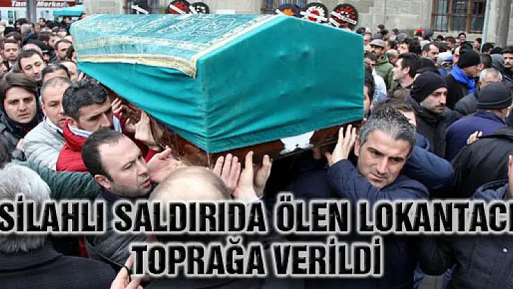 Silahlı Saldırıda Ölen Lokantacı Toprağa Verildi