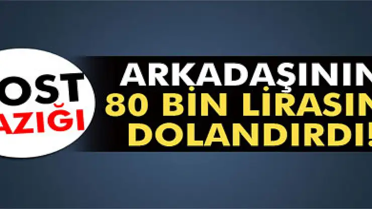 Arkadaşının 80 bin lirasını dolandırdı