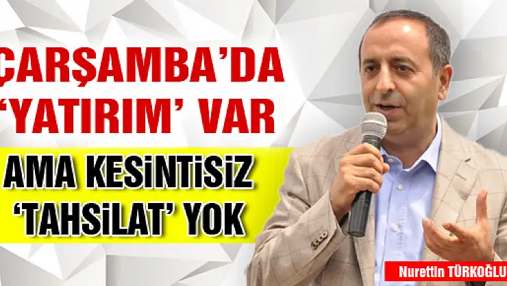 ÇARŞAMBA'DA 'YATIRIM' VAR AMA KESİNTİSİZ 'TAHSİLAT' YOK