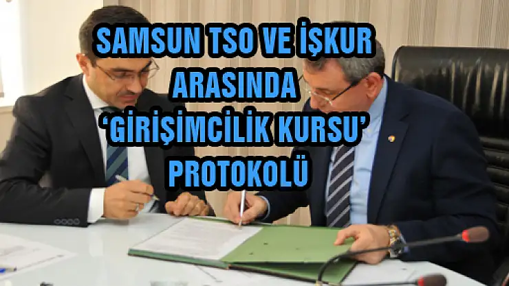 SAMSUN TSO VE İŞKUR ARASINDA 'GİRİŞİMCİLİK KURSU' PROTOKOLÜ