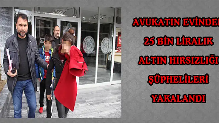 AVUKATIN EVİNDEN 25 BİN LİRALIK ALTIN HIRSIZLIĞI ŞÜPHELİLERİ YAKALANDI