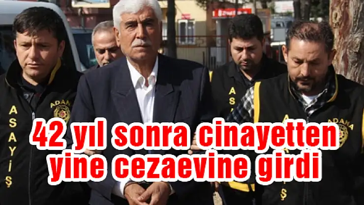 42 yıl sonra cinayetten yine cezaevine girdi