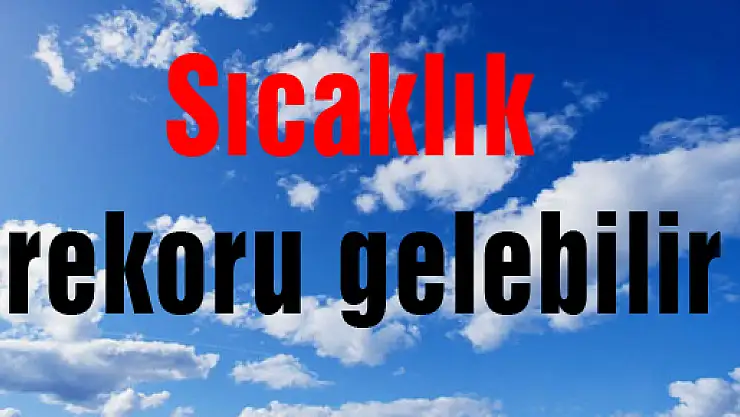 Sıcaklık rekoru gelebilir