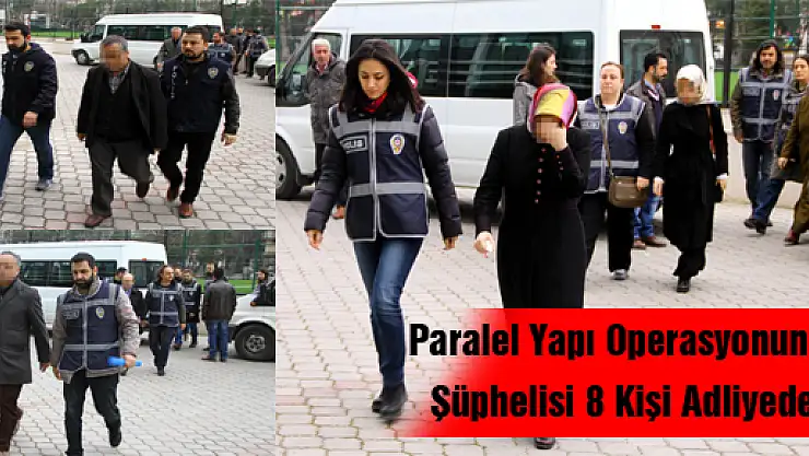 Paralel Yapı Operasyonunu Şüphelisi 8 Kişi Adliyede