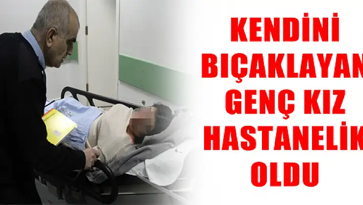 KENDİNİ BIÇAKLAYAN GENÇ KIZ HASTANELİK OLDU