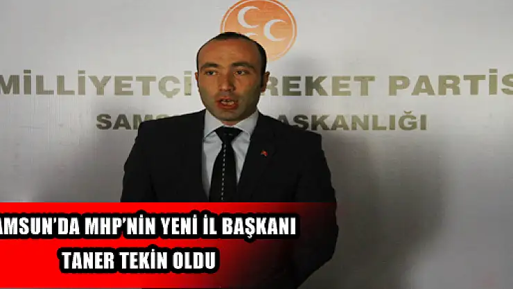 SAMSUN'DA MHP'NİN YENİ İL BAŞKANI TANER TEKİN OLDU 