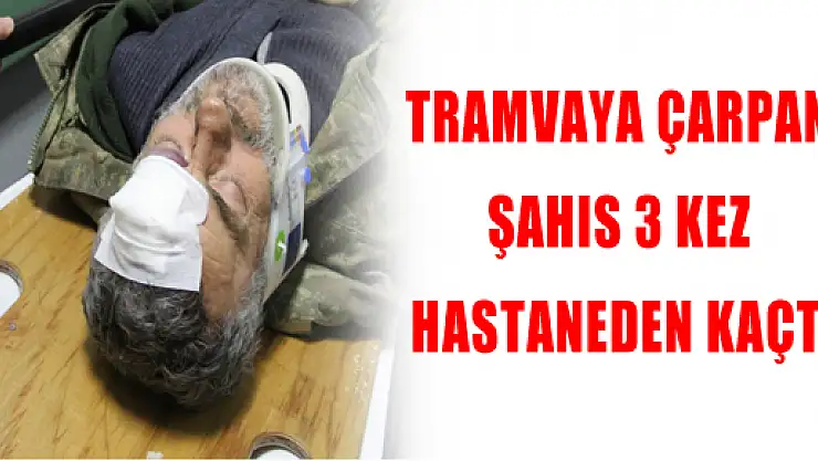 TRAMVAYA ÇARPAN ŞAHIS 3 KEZ HASTANEDEN KAÇTI