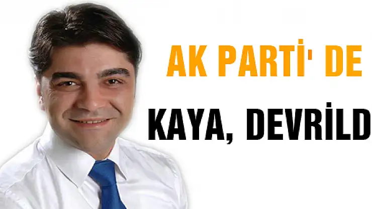 KAYA, AK PARTİ' DEN KOPTU GİTTİ...