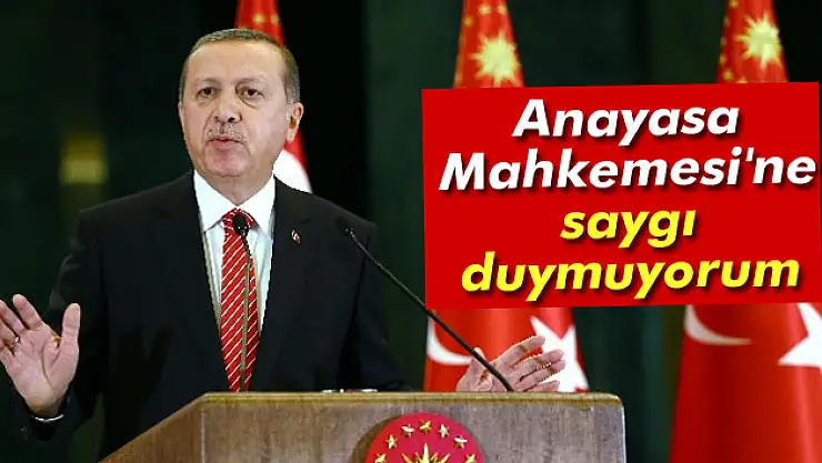 Cumhurbaşkanı Erdoğan: Anayasa Mahkemesi'ne saygı duymuyorum