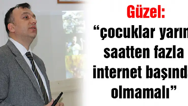  Güzel: 'çocuklar yarım saatten fazla internet başında olmamalı' 