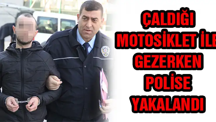 ÇALDIĞI MOTOSİKLET İLE GEZERKEN POLİSE YAKALANDI