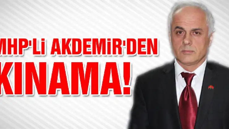 MHP'Lİ AKDEMİR'DEN 'KINAMA'