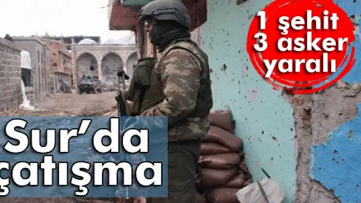 Sur'da çatışma: 1 şehit, 3 asker yaralı