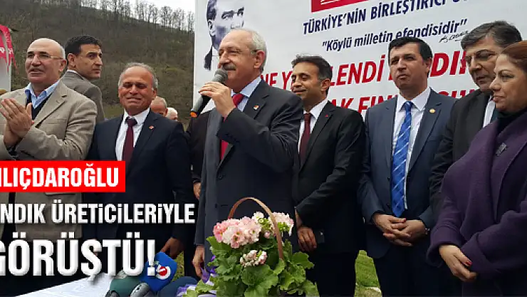 KILIÇDAROĞLU, FINDIK ÜRETİCİLERİYLE BULUŞTU