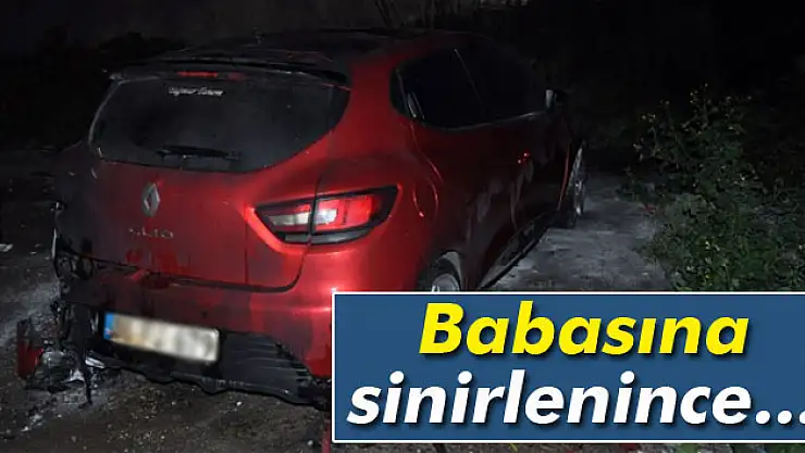 Tartıştığı babasının arabasını yaktı