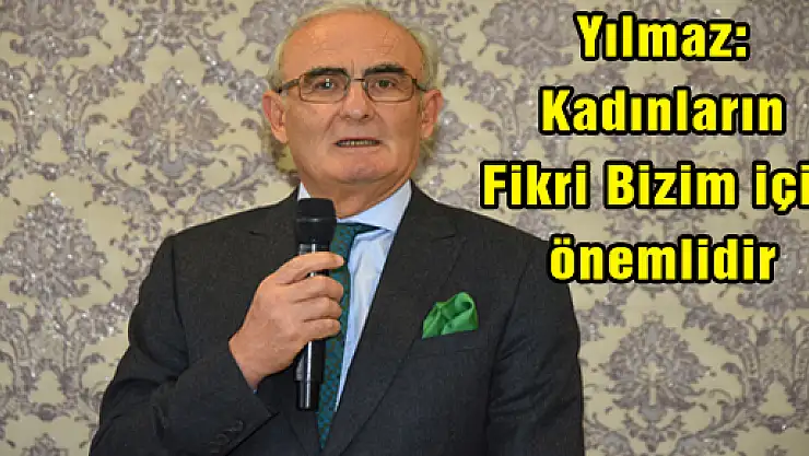 Yılmaz: Kadınların Fikri Bizim için önemlidir