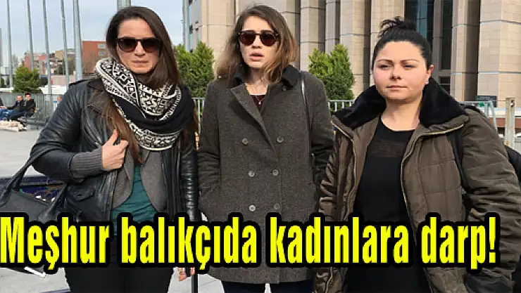 Meşhur balıkçıda kadınlara darp!