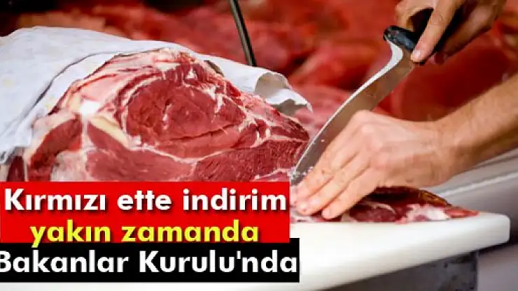 Kırmızı ette indirim yakın zamanda Bakanlar Kurulu'nda